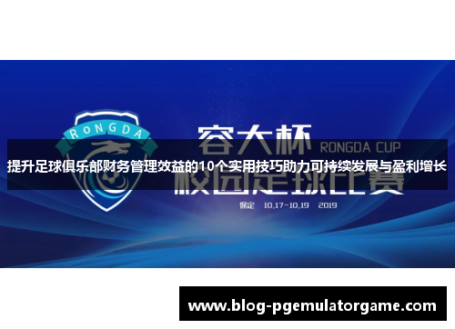 提升足球俱乐部财务管理效益的10个实用技巧助力可持续发展与盈利增长