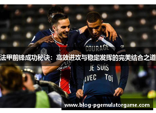 法甲前锋成功秘诀：高效进攻与稳定发挥的完美结合之道